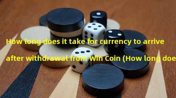 How long does it take for currency to arrive after withdrawal from Win Coin (How long does it take for Win Coin withdrawal to reach account)