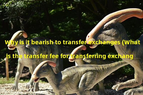 Why is it bearish to transfer exchanges (What is the transfer fee for transferring exchanges)?