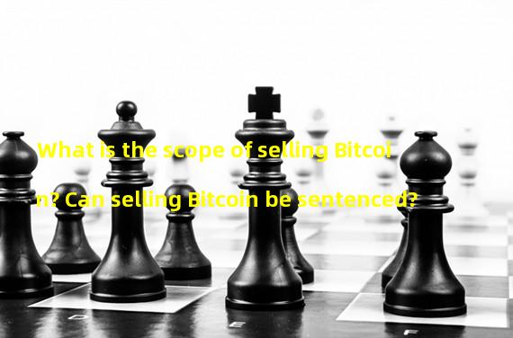 What is the scope of selling Bitcoin? Can selling Bitcoin be sentenced?