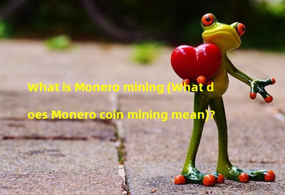 What is Monero mining (What does Monero coin mining mean)? 