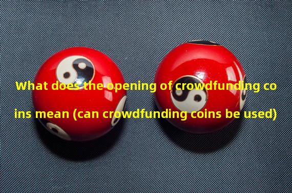 What does the opening of crowdfunding coins mean (can crowdfunding coins be used)