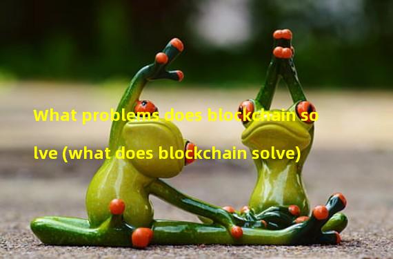 What problems does blockchain solve (what does blockchain solve)