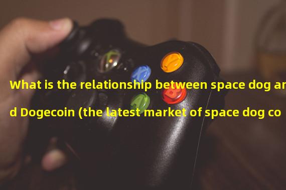 What is the relationship between space dog and Dogecoin (the latest market of space dog coin)