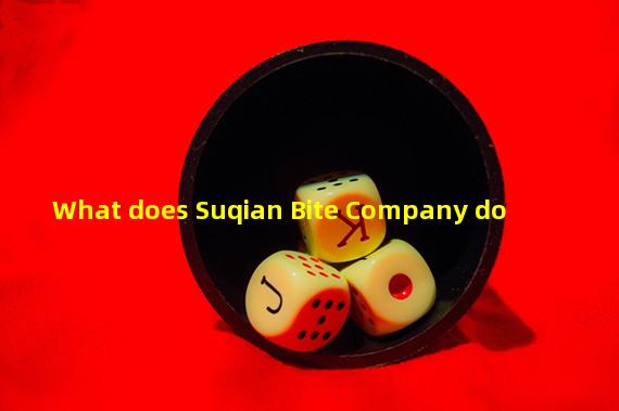 What does Suqian Bite Company do