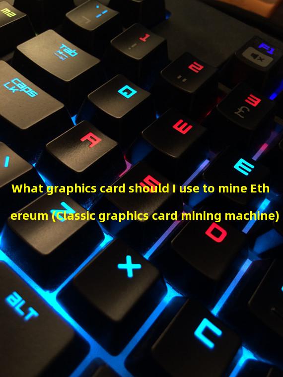 What graphics card should I use to mine Ethereum (Classic graphics card mining machine)