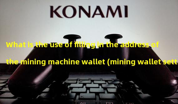 What is the use of filling in the address of the mining machine wallet (mining wallet settings)