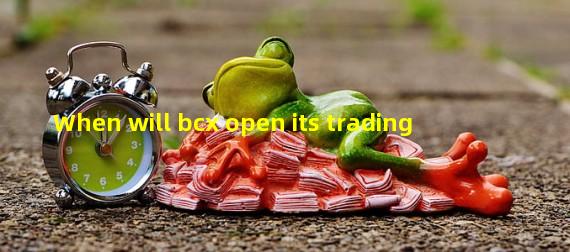 When will bcx open its trading