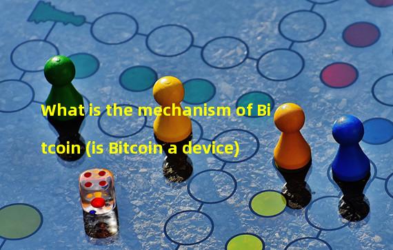 What is the mechanism of Bitcoin (is Bitcoin a device)