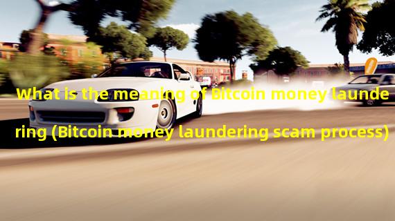 What is the meaning of Bitcoin money laundering (Bitcoin money laundering scam process)