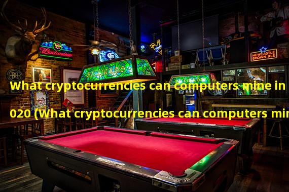 What cryptocurrencies can computers mine in 2020 (What cryptocurrencies can computers mine now)