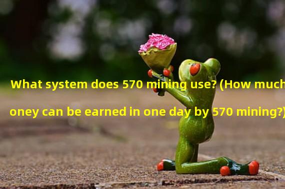 What system does 570 mining use? (How much money can be earned in one day by 570 mining?)