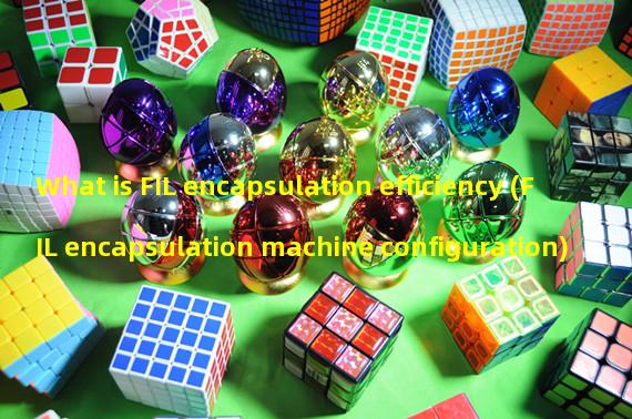 What is FIL encapsulation efficiency (FIL encapsulation machine configuration)