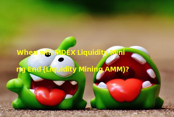 When will MDEX Liquidity Mining End (Liquidity Mining AMM)?