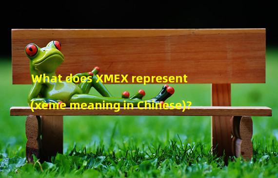 What does XMEX represent (xeme meaning in Chinese)?