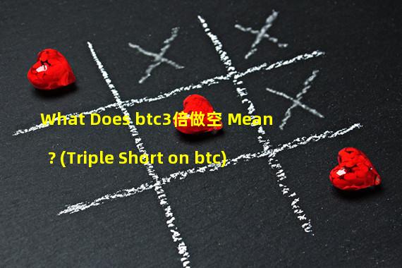 What Does btc3倍做空 Mean? (Triple Short on btc)