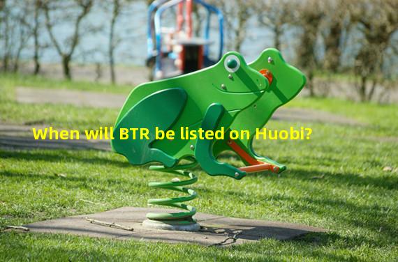 When will BTR be listed on Huobi?