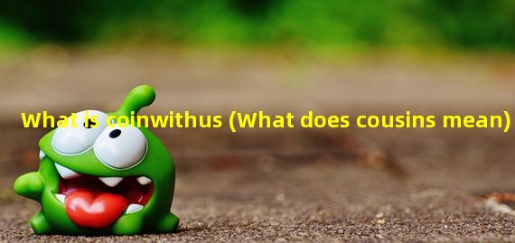 What is coinwithus (What does cousins mean)