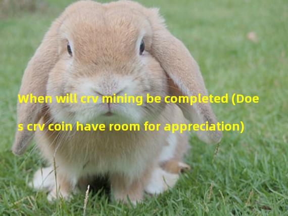 When will crv mining be completed (Does crv coin have room for appreciation)