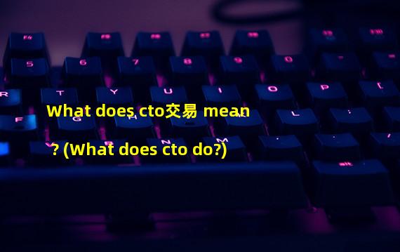 What does cto交易 mean? (What does cto do?)
