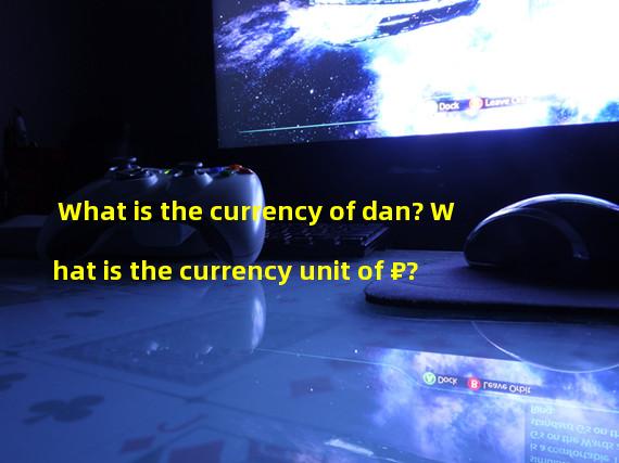 What is the currency of dan? What is the currency unit of ₽?