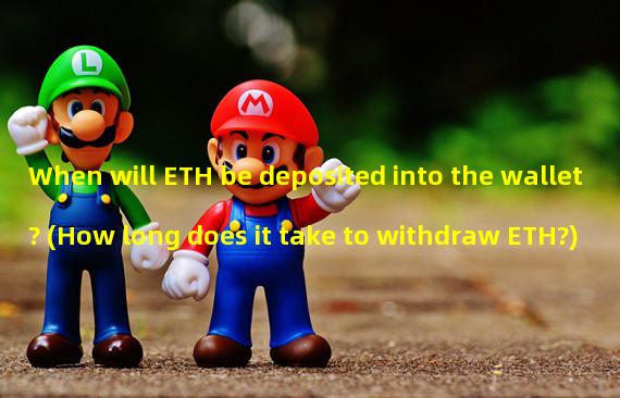 When will ETH be deposited into the wallet? (How long does it take to withdraw ETH?)