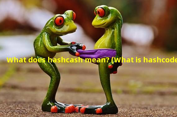 What does hashcash mean? (What is hashcode?)