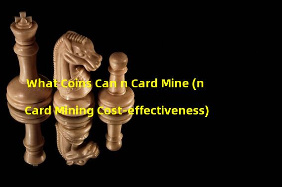 What Coins Can n Card Mine (n Card Mining Cost-effectiveness)