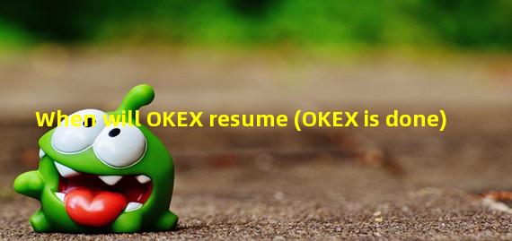 When will OKEX resume (OKEX is done)