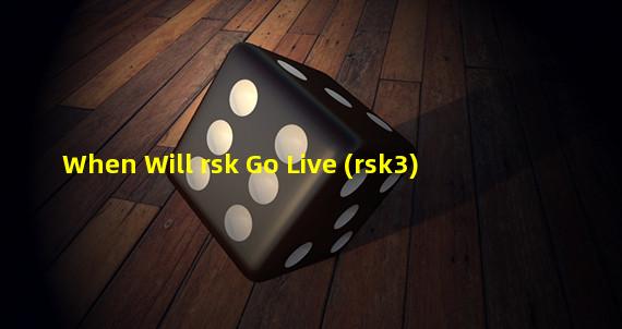 When Will rsk Go Live (rsk3)