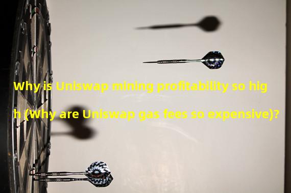 Why is Uniswap mining profitability so high (Why are Uniswap gas fees so expensive)?