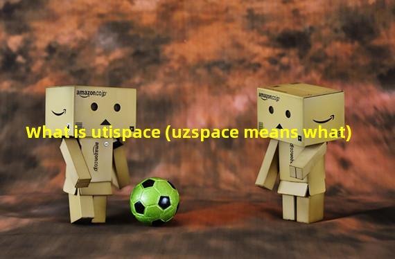 What is utispace (uzspace means what)