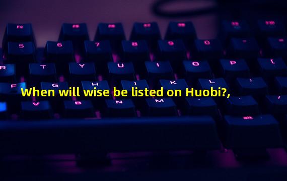 When will wise be listed on Huobi?, 
