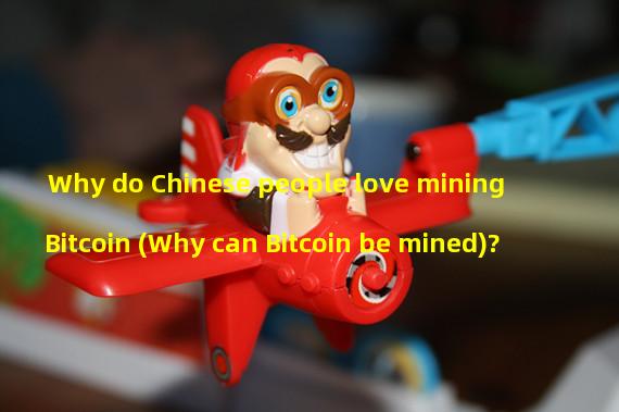 Why do Chinese people love mining Bitcoin (Why can Bitcoin be mined)? 