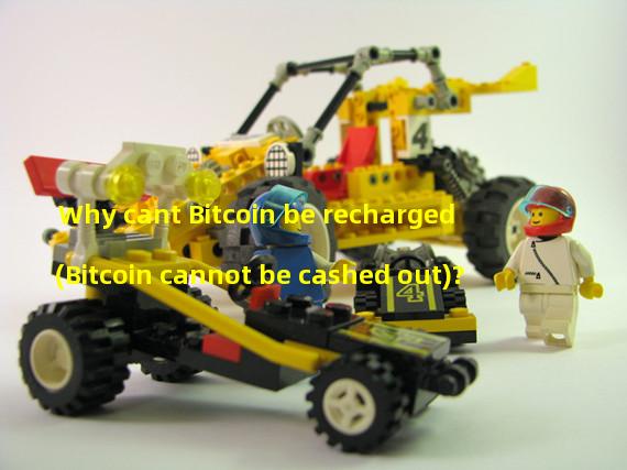 Why cant Bitcoin be recharged (Bitcoin cannot be cashed out)?