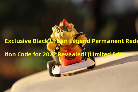 Exclusive Black Urban Legend Permanent Redemption Code for 2022 Revealed! (Limited Edition Black Urban Legend Gift Pack Codes, Redeem and Enjoy the Ultimate Privileges!)