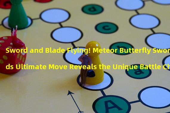 Sword and Blade Flying! Meteor Butterfly Swords Ultimate Move Reveals the Unique Battle Charm! (Breaking the Routine, Meteor Butterfly Swords Ultimate Move Reveals a New Game Strategy!)