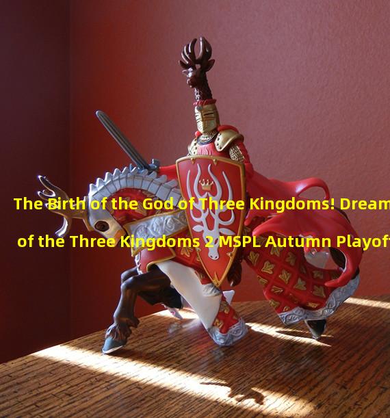 The Birth of the God of Three Kingdoms! Dream of the Three Kingdoms 2 MSPL Autumn Playoffs starts on September 24th! (Who can win the top four in the Dream of the Three Kingdoms 2 MSPL Autumn Playoffs? Exciting matchups are about to reveal the mystery!)